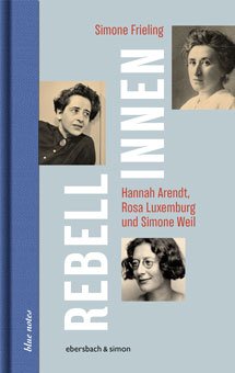 Simone Frieling: Rebellinnen - Hannah Arendt, Rosa Luxemburg und Simone Weil